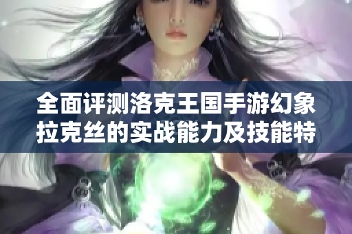 全面评测洛克王国手游幻象拉克丝的实战能力及技能特点