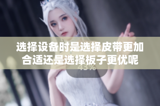 选择设备时是选择皮带更加合适还是选择板子更优呢