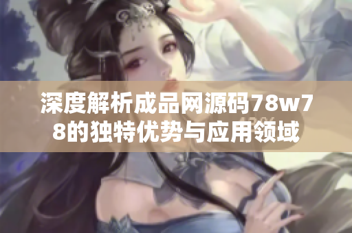 深度解析成品网源码78w78的独特优势与应用领域