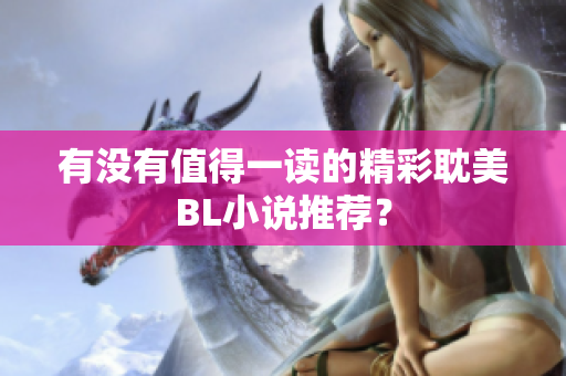有没有值得一读的精彩耽美BL小说推荐？