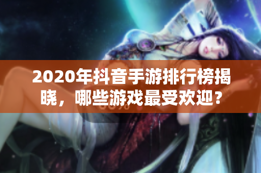 2020年抖音手游排行榜揭晓，哪些游戏最受欢迎？