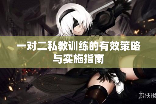 一对二私教训练的有效策略与实施指南