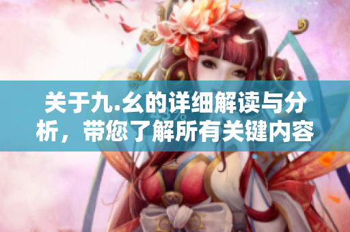 关于九.幺的详细解读与分析，带您了解所有关键内容