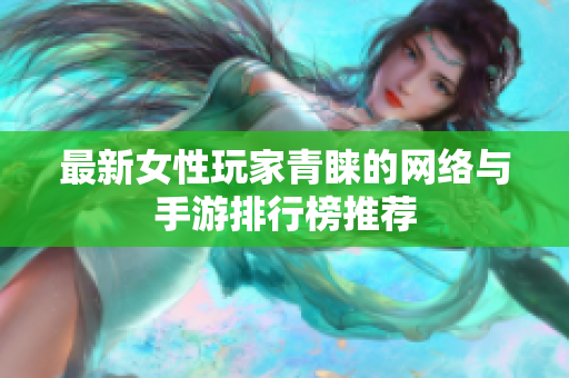 最新女性玩家青睐的网络与手游排行榜推荐