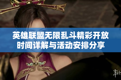 英雄联盟无限乱斗精彩开放时间详解与活动安排分享