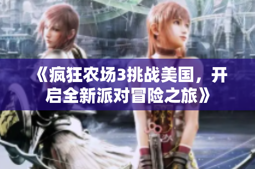 《疯狂农场3挑战美国，开启全新派对冒险之旅》