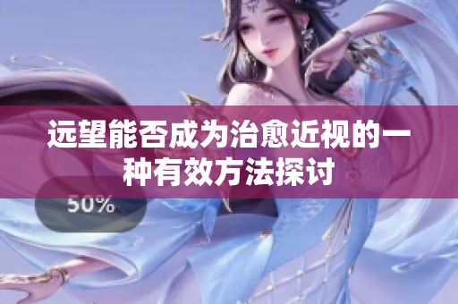 远望能否成为治愈近视的一种有效方法探讨
