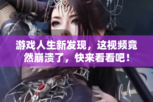 游戏人生新发现，这视频竟然崩溃了，快来看看吧！