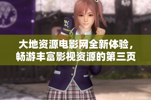 大地资源电影网全新体验，畅游丰富影视资源的第三页推荐