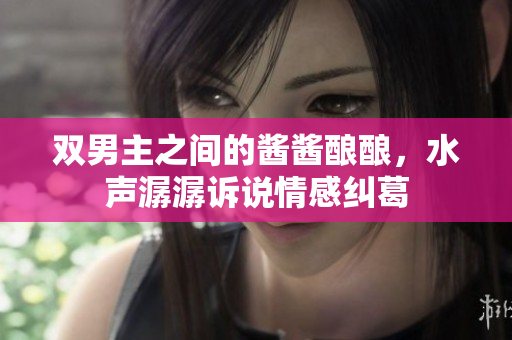 双男主之间的酱酱酿酿，水声潺潺诉说情感纠葛