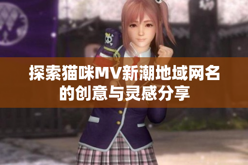 探索猫咪MV新潮地域网名的创意与灵感分享