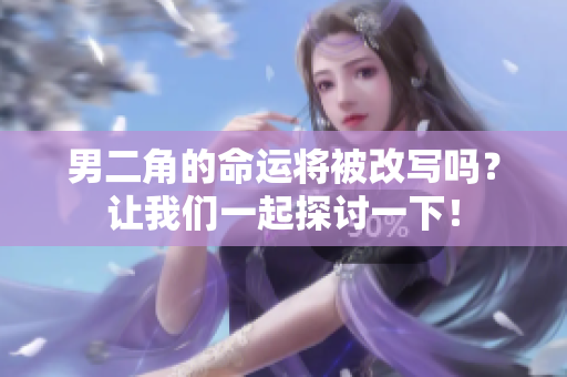 男二角的命运将被改写吗？让我们一起探讨一下！