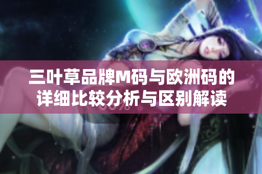 三叶草品牌M码与欧洲码的详细比较分析与区别解读
