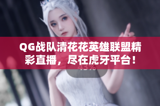 QG战队清花花英雄联盟精彩直播，尽在虎牙平台！