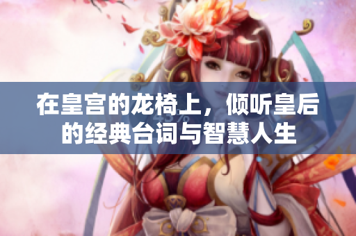 在皇宫的龙椅上，倾听皇后的经典台词与智慧人生
