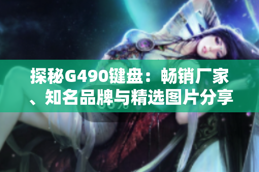 探秘G490键盘：畅销厂家、知名品牌与精选图片分享