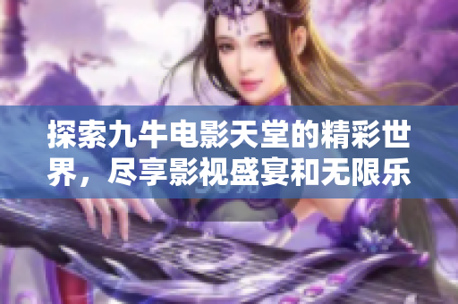 探索九牛电影天堂的精彩世界，尽享影视盛宴和无限乐趣