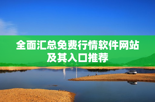 全面汇总免费行情软件网站及其入口推荐