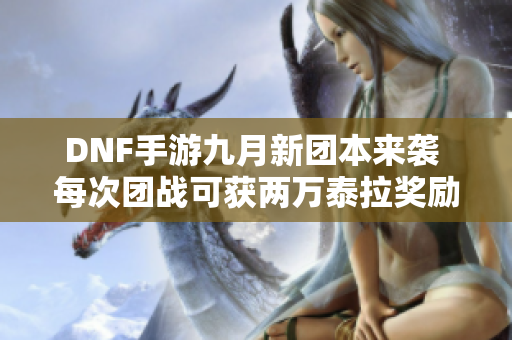 DNF手游九月新团本来袭 每次团战可获两万泰拉奖励