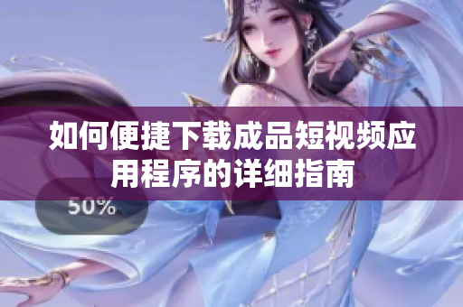 如何便捷下载成品短视频应用程序的详细指南