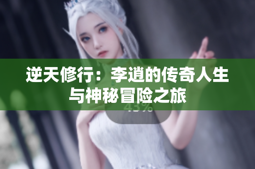 逆天修行：李逍的传奇人生与神秘冒险之旅
