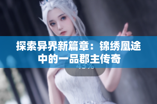 探索异界新篇章：锦绣凰途中的一品郡主传奇