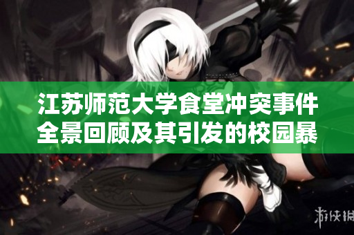 江苏师范大学食堂冲突事件全景回顾及其引发的校园暴力讨论