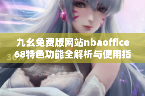 九幺免费版网站nbaoffice68特色功能全解析与使用指南