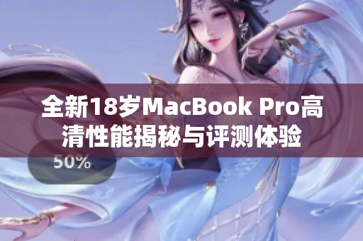 全新18岁MacBook Pro高清性能揭秘与评测体验