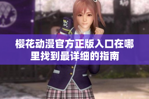 樱花动漫官方正版入口在哪里找到最详细的指南