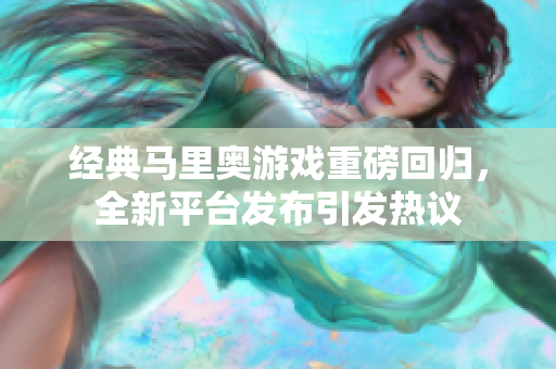 经典马里奥游戏重磅回归，全新平台发布引发热议