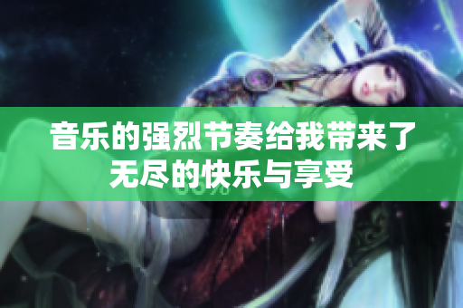 音乐的强烈节奏给我带来了无尽的快乐与享受