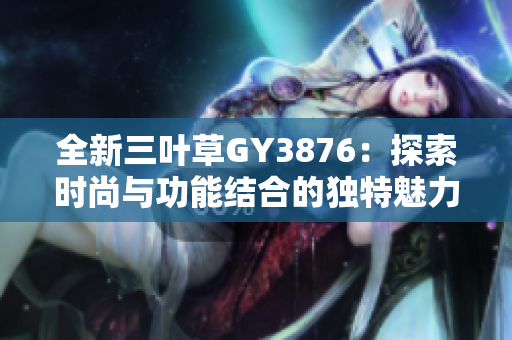 全新三叶草GY3876：探索时尚与功能结合的独特魅力