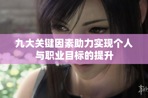 九大关键因素助力实现个人与职业目标的提升