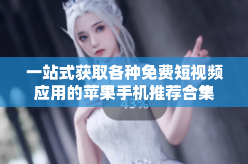 一站式获取各种免费短视频应用的苹果手机推荐合集