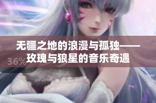 无疆之地的浪漫与孤独——玫瑰与狼星的音乐奇遇