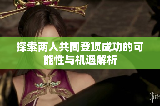 探索两人共同登顶成功的可能性与机遇解析