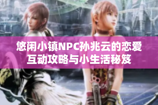 悠闲小镇NPC孙兆云的恋爱互动攻略与小生活秘笈