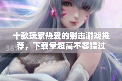十款玩家热爱的射击游戏推荐，下载量超高不容错过