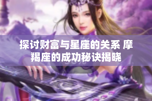 探讨财富与星座的关系 摩羯座的成功秘诀揭晓