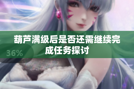 葫芦满级后是否还需继续完成任务探讨