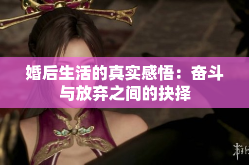 婚后生活的真实感悟：奋斗与放弃之间的抉择