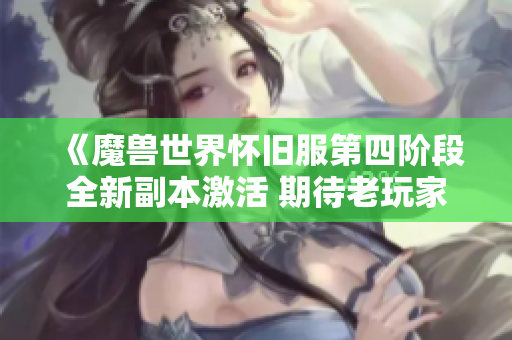 《魔兽世界怀旧服第四阶段全新副本激活 期待老玩家的热血重游》