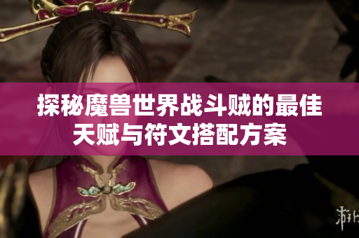 探秘魔兽世界战斗贼的最佳天赋与符文搭配方案