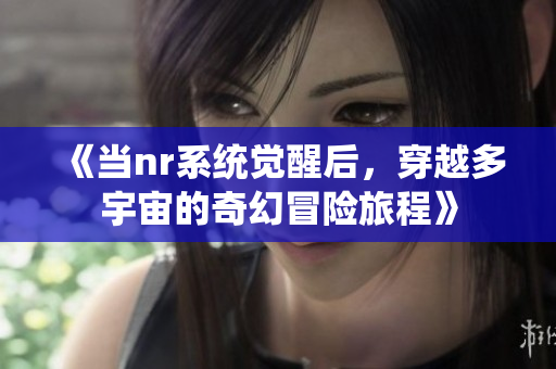 《当nr系统觉醒后，穿越多宇宙的奇幻冒险旅程》