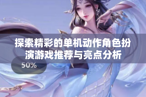 探索精彩的单机动作角色扮演游戏推荐与亮点分析