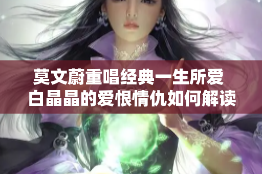 莫文蔚重唱经典一生所爱 白晶晶的爱恨情仇如何解读