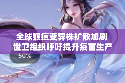 全球猴痘变异株扩散加剧 世卫组织呼吁提升疫苗生产能力