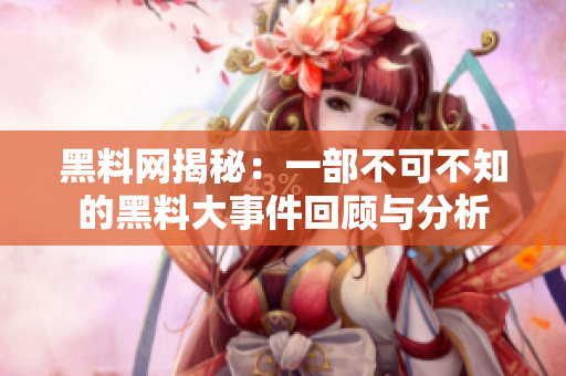 黑料网揭秘：一部不可不知的黑料大事件回顾与分析
