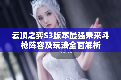 云顶之弈S3版本最强未来斗枪阵容及玩法全面解析